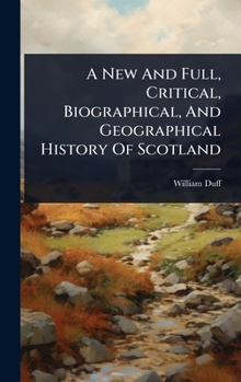 Hardcover A New And Full, Critical, Biographical, And Geographical History Of Scotland Book