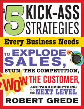 Paperback The 5 Kick-Ass Strategies Every Business Needs: To Explode Sales, Stun the Competition, Wow Customers and Achieve Exponential Growth Book