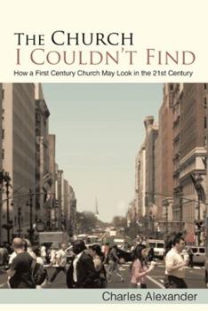 Paperback The Church I Couldn't Find: How a First Century Church May Look in the 21st Century Book
