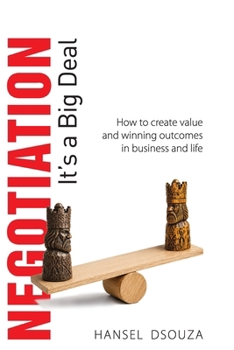 Negotiation - It's a Big Deal: How to create value and winning outcomes in business and life