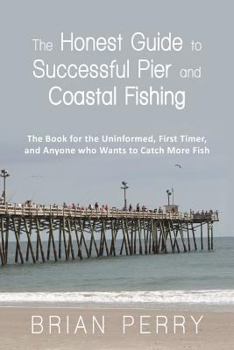 Paperback The Honest Guide to Successful Pier and Coastal Fishing: The Book for the Uninformed, First Timer, and Anyone Who Wants to Catch More Fish Book