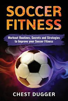 Paperback Soccer Fitness: Workout Routines, Secrets and Strategies to Improve Your Soccer Fitness Book