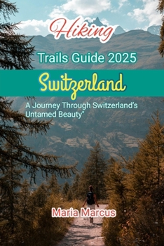 Paperback Hiking Trails Guide 2025 Switzerland: A Journey Through Switzerland's Untamed Beauty Book