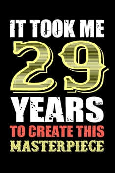 It Took Me 29 Years To Create This Masterpiece: Fun And Practical Alternative to a Card - Impactful 29 Years Old Wishes - 29 Year Old Birthday Gift ... / Notebook / Diary / Unique Greeting Card