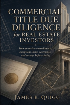 Commercial Title Due Diligence for Real Estate Investors: How to review commitments, exceptions, liens, easements, and surveys before closing