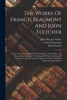 Paperback The Works Of Francis Beaumont And John Fletcher: Thierry And Theodoret. The Woman-hater. Nice Valour. The Honest Man's Fortune. The Masque Of The Gent Book