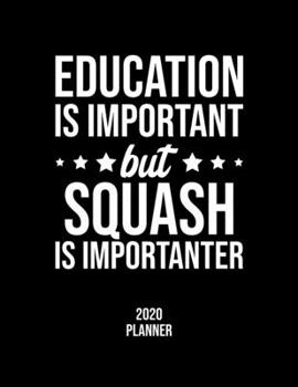 Education Is Important But Squash Is Importanter 2020 Planner: Squash Fan 2020 Calendar, Funny Design, 2020 Planner for Squash Lover, Christmas Gift for Squash Lover
