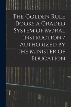 The Golden Rule Books a Graded System of Moral Instruction / Authorized by the Minister of Education