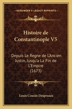Paperback Histoire de Constantinople V5: Depuis Le Regne de L'Ancien Justin, Jusqu'a La Fin de L'Empire (1673) [French] Book
