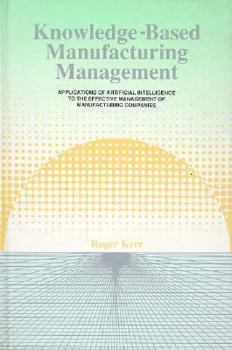 Hardcover Knowledge-Based Manufacturing Management: Applications of Artificial Intelligence to the Effective Management of Manufacturing Companies Book