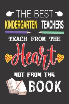 The Best Kindergarten Teachers Teach from the Heart not from the Book: Best Kindergarten Teacher Appreciation gifts notebook, Great for Teacher Appreciation/Thank You/Retirement/Year End Gift