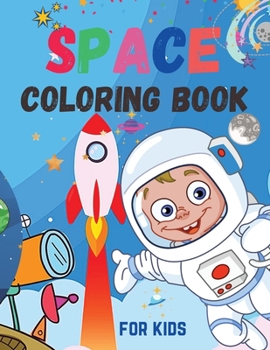 Space Coloring Book for Kids: Cute Space Coloring Book for Kids For Toddlers, Preschoolers, Boys & Girls Ages 2-4 4-8 8-12