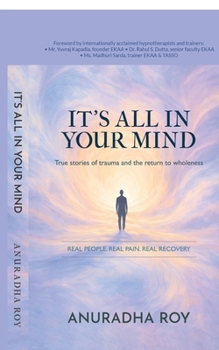 IT'S ALL IN YOUR MIND: True stories of trauma and the return to wholeness