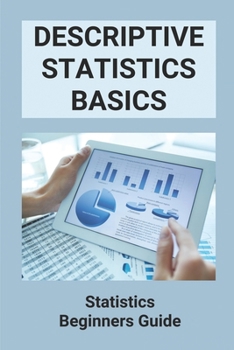 Paperback Descriptive Statistics Basics: Statistics Beginners Guide: The Elements Of Statistical Book