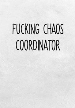 Fucking Chaos Coordinator: Task Planner Notebook & Lined Journal (Gag Gifts For Work Coworkers)
