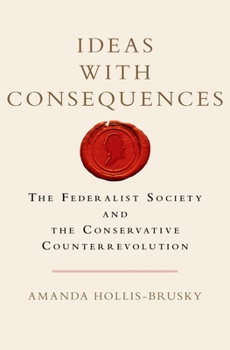 Ideas with Consequences: The Federalist Society and the Conservative Counterrevolution - Book  of the Studies in Postwar American Political Development