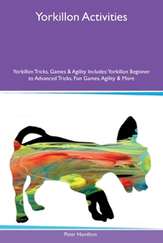 Paperback Yorkillon Activities Yorkillon Tricks, Games & Agility Includes: Yorkillon Beginner to Advanced Tricks, Fun Games, Agility and More Book
