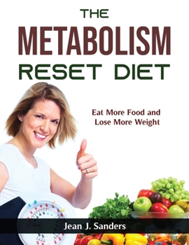 The Metabolism Reset Diet: Eat More Food and Lose More Weight
