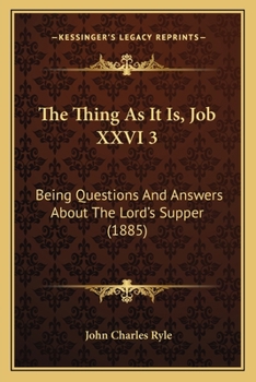 Paperback The Thing As It Is, Job XXVI 3: Being Questions And Answers About The Lord's Supper (1885) Book