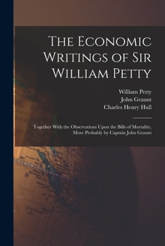 Paperback The Economic Writings of Sir William Petty: Together With the Observations Upon the Bills of Mortality, More Probably by Captain John Graunt Book