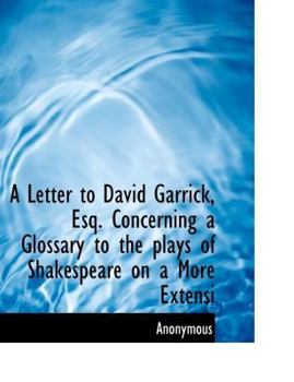 A Letter to David Garrick, Esq Concerning a Glossary to the Plays of Shakespeare on a More Extensi
