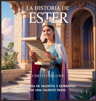 La Historia De Ester: Historia De Valentía Y Esperanza De Una Valiente Reina (La Historia de Figuras Importantes en la Biblia) (Spanish Edition)