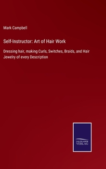Hardcover Self-Instructor: Art of Hair Work: Dressing hair, making Curls, Switches, Braids, and Hair Jewelry of every Description Book