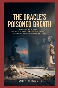 The Oracle’s Poisoned Breath: Real Historical Shocks, Political Schemes and Natural Disasters Behind the Myths of Greece and Rome (Myths And Legends)