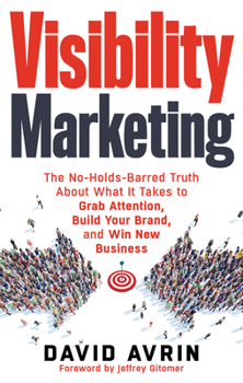 Paperback Visibility Marketing: The No-Holds-Barred Truth about What It Takes to Grab Attention, Build Your Brand and Win New Business Book