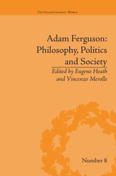 Adam Ferguson: Philosophy, Politics and Society (The Enlightenment World: Political and Intellectual History of the Long Eighteenth Century)