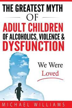 Paperback The Greatest Myth Of Adult Children of Alcoholics, Violence, & Dysfunction: We Were Loved Book