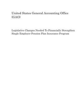 Paperback Legislative Changes Needed to Financially Strengthen Single Employer Pension Plan Insurance Program Book