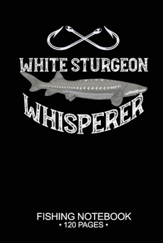 Paperback White Sturgeon Whisperer Fishing Notebook 120 Pages: 6"x 9'' College Ruled Lined Paperback White Sturgeon Fish-ing Freshwater Game Fly Journal Composi Book