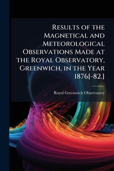 Paperback Results of the Magnetical and Meteorological Observations Made at the Royal Observatory, Greenwich, in the Year 1876[-82.] Book