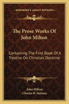 The Prose Works Of John Milton: Containing The First Book Of A Treatise On Christian Doctrine