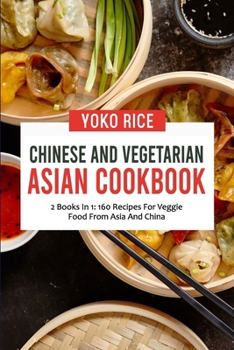 Paperback Chinese And Vegetarian Asian Cookbook: 2 Books In 1: 160 Recipes For Veggie Food From Asia And China Book