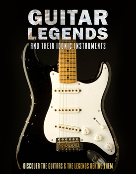 Hardcover Guitar Legends and Their Iconic Instruments: Discover the Guitars and the Legends Behind Them Book