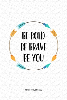 Be Bold Be Brave Be You: A 6x9 Inch Journal Notebook Diary With A Bold Text Font Slogan On A Matte Cover and 120 Blank Lined Pages Makes A Great Alternative To A Card