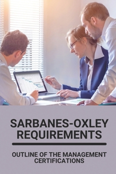 Paperback Sarbanes-Oxley Requirements: Outline Of The Management Certifications: Sarbanes Oxley Book
