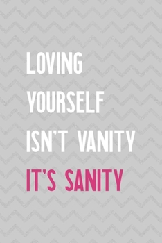 Loving Yourself Isn't Vanity It's Sanity: Notebook Journal Composition Blank Lined Diary Notepad 120 Pages Paperback Grey Texture Sanity
