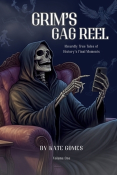Grim's Gag Reel: Absurdly True Tales of History’s Final Moments, Volume 1