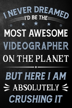 Paperback I Never Dreamed I'd Be The Most Awesome Videographer On The Planet But Here I Am Absolutely Crushing It: Videographer Journal / Notebook / Logbook / F Book