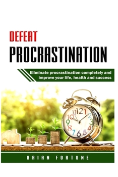 Paperback Defeat Procrastination: Eliminate procrastination completely and improve your life, health and success Book