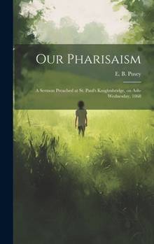 Hardcover Our Pharisaism: A Sermon Preached at St. Paul's Knightsbridge, on Ash-Wednesday, 1868 Book