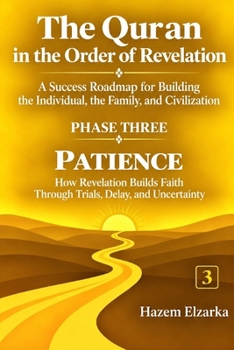 The Quran and Patience: How Revelation Builds Faith Through Trials, Delay, and Uncertainty (The Quran in the Order of Revelation - A Success Roadmap ... the Individual, the Family, and Civilization)