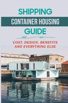 Paperback Shipping Container Housing Guide: Cost, Design, Benefits And Everything Else: Types Of Shipping Containers For Homes Book