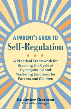 Paperback A Parent's Guide to Self-Regulation: A Practical Framework for Breaking the Cycle of Dysregulation and Mastering Emotions for Parents and Children Book
