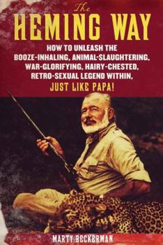 Hardcover The Heming Way: How to Unleash the Booze-Inhaling, Animal-Slaughtering, War-Glorifying, Hairy-Chested Retro-Sexual Legend Within, Just Like Papa! Book