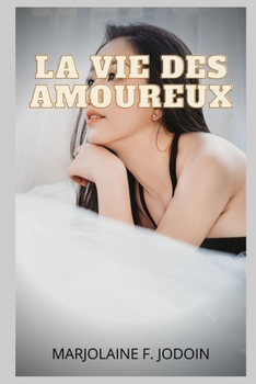 La vie des amoureux: confessions intimes, histoires ?rotiques, sexe entre adultes, amour, rencontres, passion, sensuali