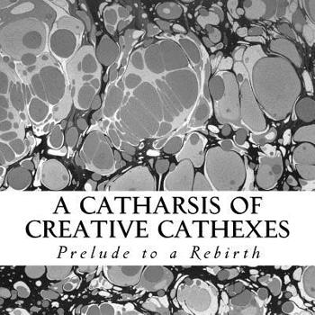 Paperback A Catharsis of Creative Cathexes: Prelude to a Rebirth Book